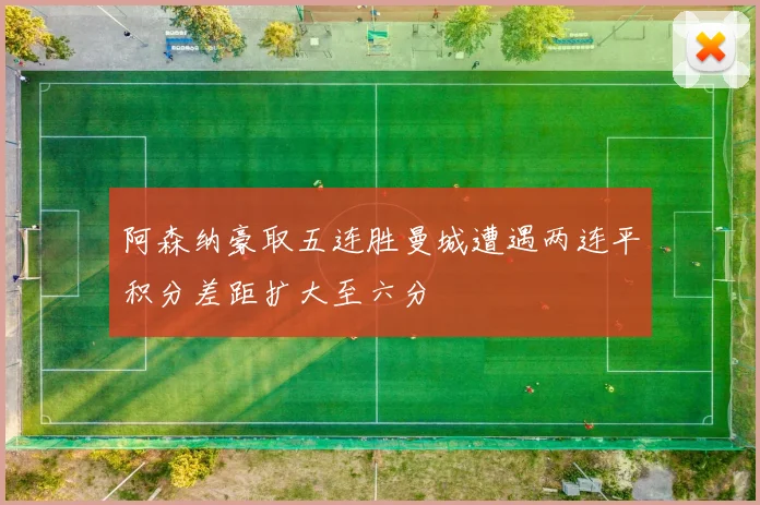 阿森纳豪取五连胜曼城遭遇两连平积分差距扩大至六分