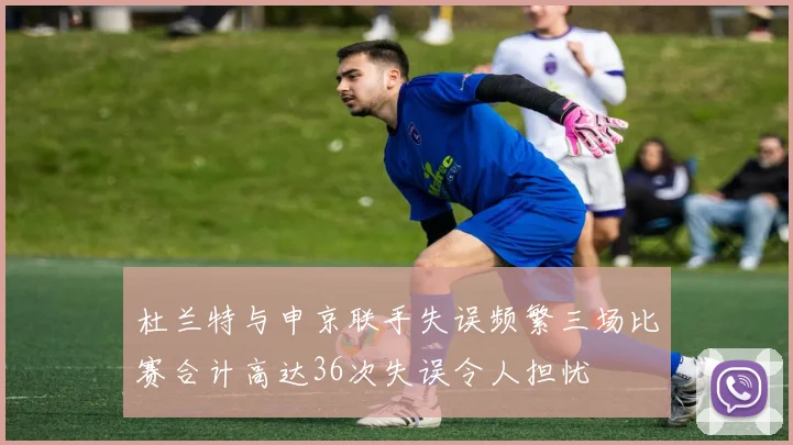 杜兰特与申京联手失误频繁三场比赛合计高达36次失误令人担忧