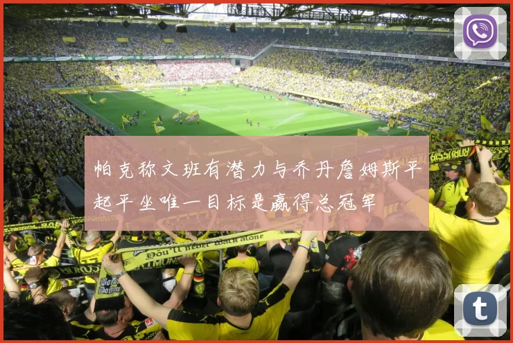 帕克称文班有潜力与乔丹詹姆斯平起平坐唯一目标是赢得总冠军