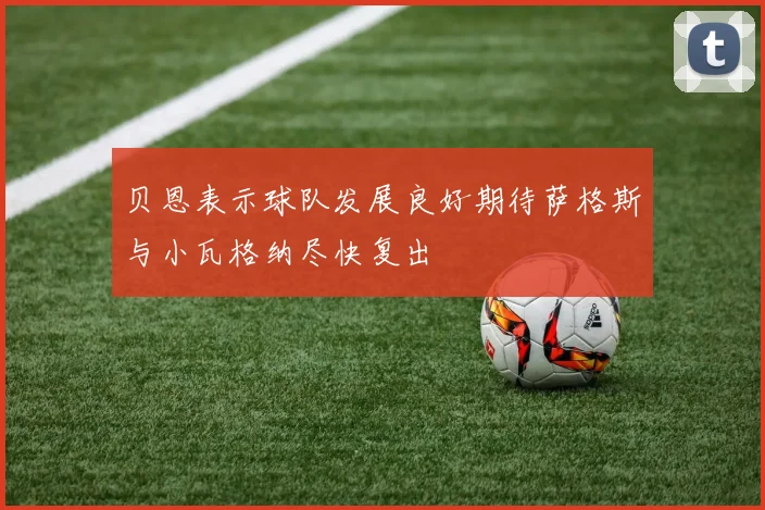 贝恩表示球队发展良好期待萨格斯与小瓦格纳尽快复出