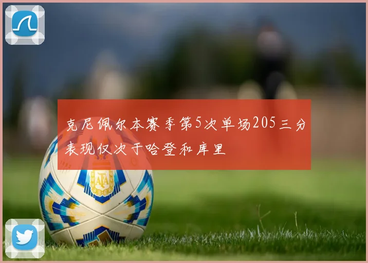 克尼佩尔本赛季第5次单场205三分表现仅次于哈登和库里