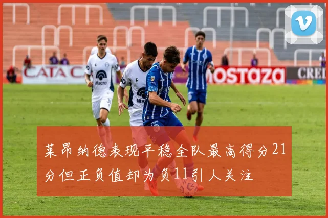 莱昂纳德表现平稳全队最高得分21分但正负值却为负11引人关注