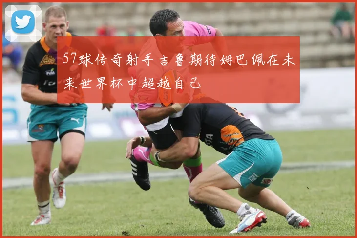 57球传奇射手吉鲁期待姆巴佩在未来世界杯中超越自己
