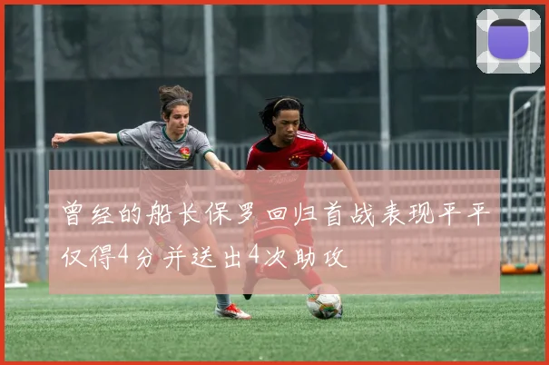 曾经的船长保罗回归首战表现平平仅得4分并送出4次助攻