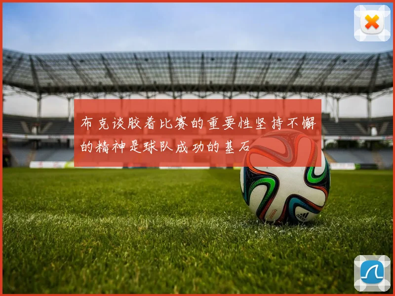 布克谈胶着比赛的重要性坚持不懈的精神是球队成功的基石