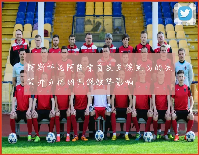 阿斯评论阿隆索首发罗德里戈的决策并分析姆巴佩缺阵影响