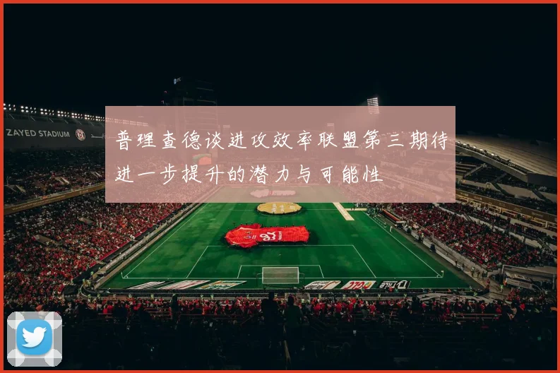 普理查德谈进攻效率联盟第三期待进一步提升的潜力与可能性