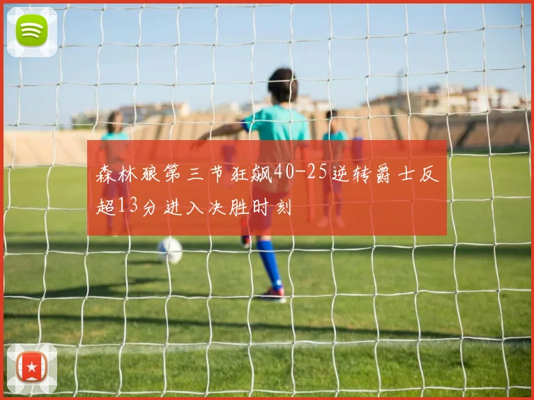 森林狼第三节狂飙40-25逆转爵士反超13分进入决胜时刻