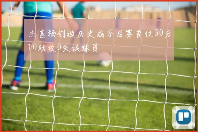 杰基杨创造历史成季后赛首位30分10助攻0失误球员