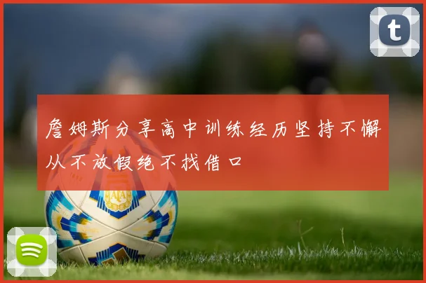 詹姆斯分享高中训练经历坚持不懈从不放假绝不找借口