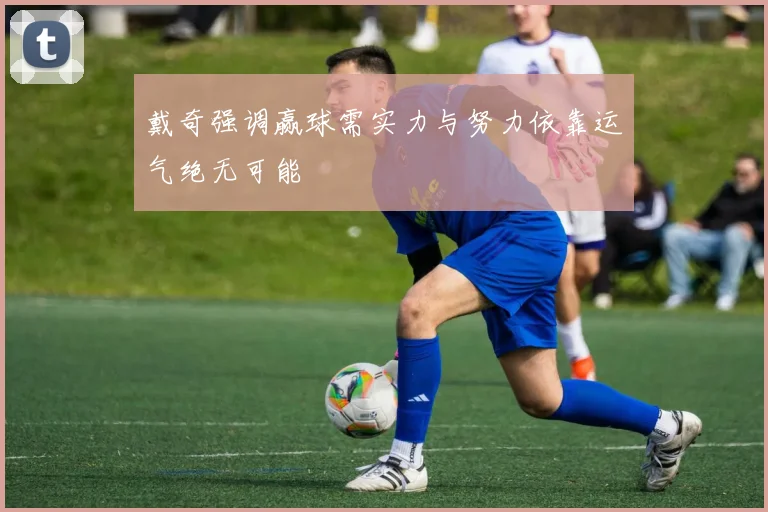 戴奇强调赢球需实力与努力依靠运气绝无可能