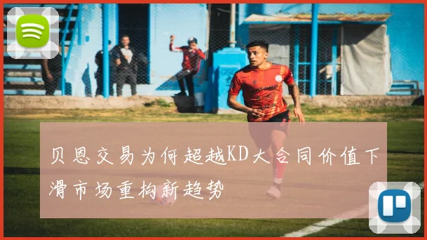 贝恩交易为何超越KD大合同价值下滑市场重构新趋势