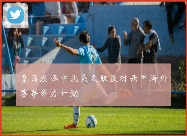 皇马发函中北美足联反对西甲海外赛事举办计划