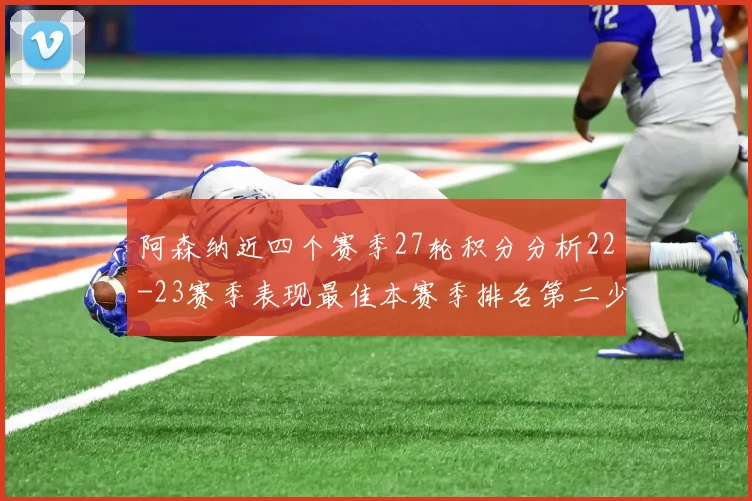 阿森纳近四个赛季27轮积分分析22-23赛季表现最佳本赛季排名第二少