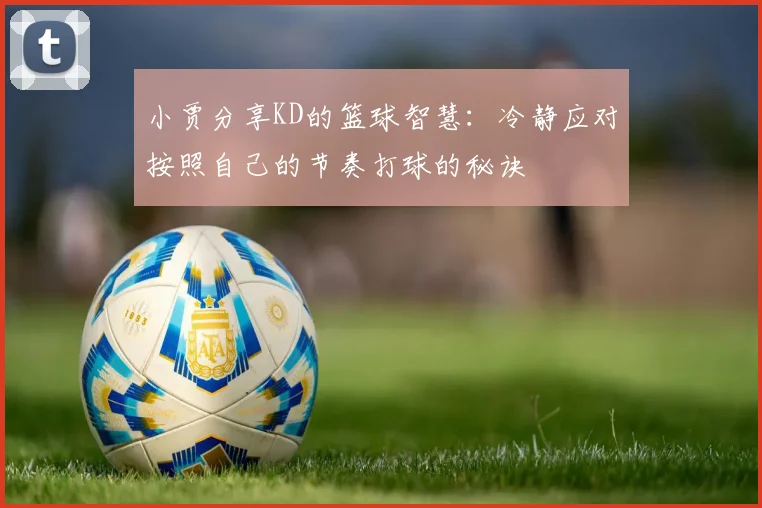 小贾分享KD的篮球智慧：冷静应对按照自己的节奏打球的秘诀