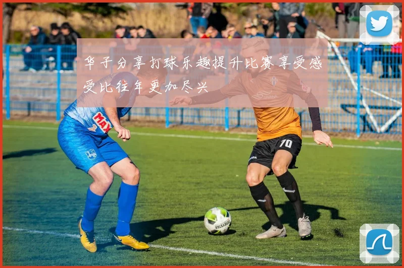 华子分享打球乐趣提升比赛享受感受比往年更加尽兴