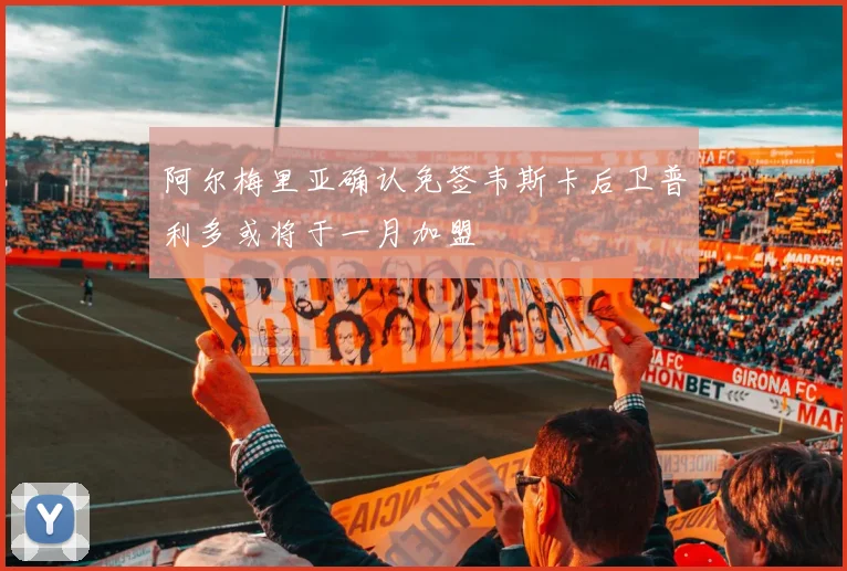 阿尔梅里亚确认免签韦斯卡后卫普利多或将于一月加盟