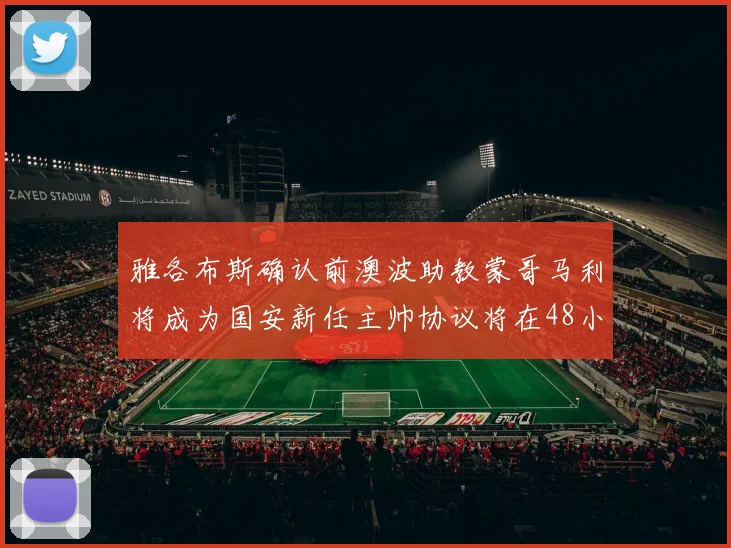 雅各布斯确认前澳波助教蒙哥马利将成为国安新任主帅协议将在48小时内签署
