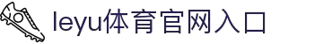 leyu体育官网入口｜leyu体育平台首页｜综合服务与移动客户端下载